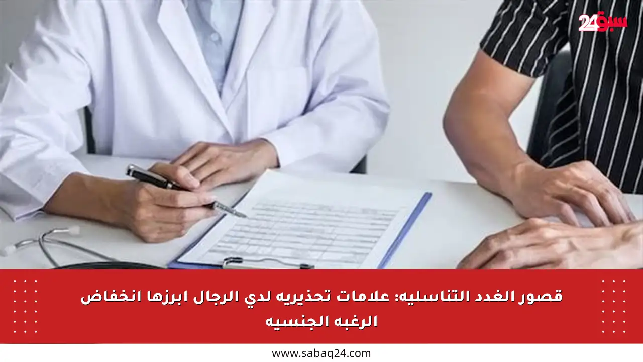 قصور الغدد التناسلية: علامات تحذيرية لدى الرجال أبرزها انخفاض الرغبة الجنسية